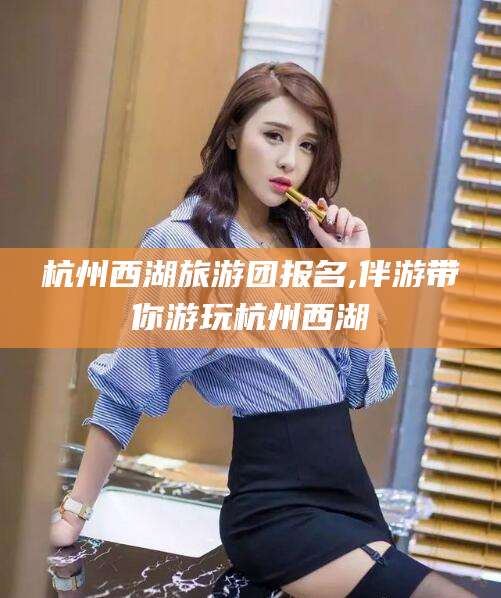 琼海杭州西湖旅游团报名,伴游带你游玩杭州西湖