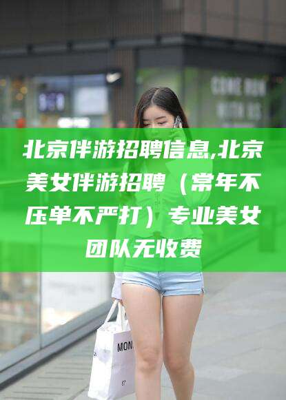 琼海北京伴游招聘信息,北京美女伴游招聘（常年不压单不严打）专业美女团队无收费