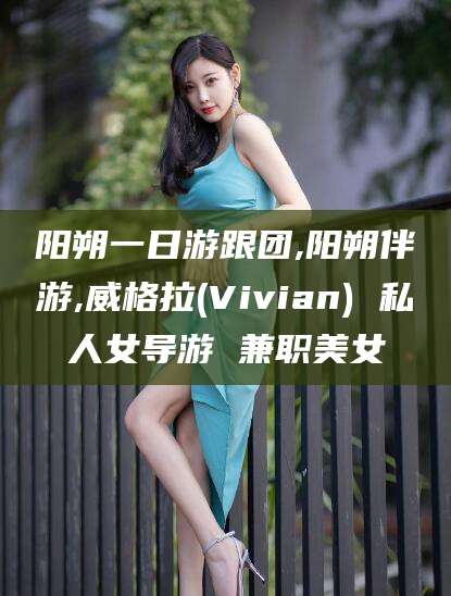 琼海阳朔一日游跟团,阳朔伴游,威格拉(Vivian) 私人女导游 兼职美女