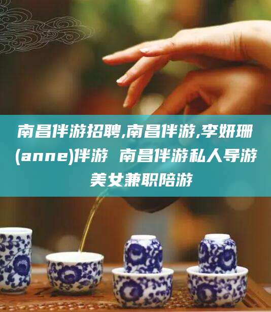 琼海南昌伴游招聘,南昌伴游,李妍珊(anne)伴游 南昌伴游私人导游 美女兼职陪游