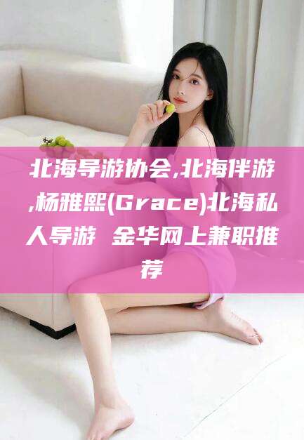 琼海北海导游协会,北海伴游,杨雅熙(Grace)北海私人导游 金华网上兼职推荐