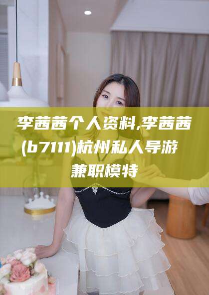琼海李茜茜个人资料,李茜茜(b7111)杭州私人导游 兼职模特
