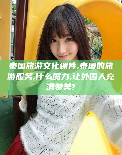 琼海泰国旅游文化课件,泰国的旅游服务,什么魔力,让外国人充满赞美?