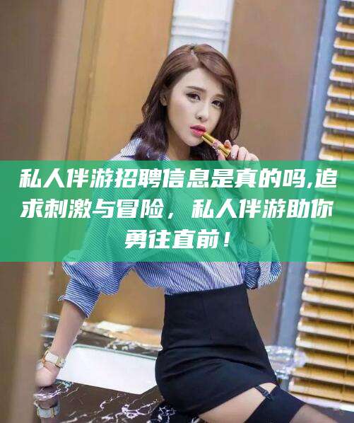 琼海私人伴游招聘信息是真的吗,追求刺激与冒险，私人伴游助你勇往直前！