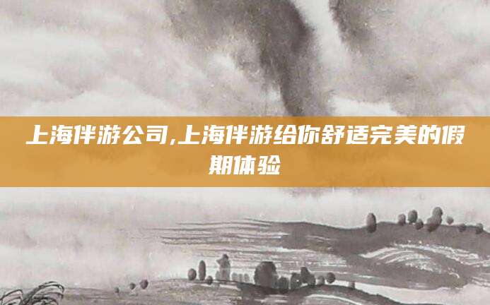 琼海上海伴游公司,上海伴游给你舒适完美的假期体验