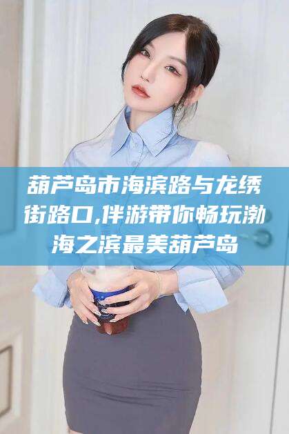 琼海葫芦岛市海滨路与龙绣街路口,伴游带你畅玩渤海之滨最美葫芦岛