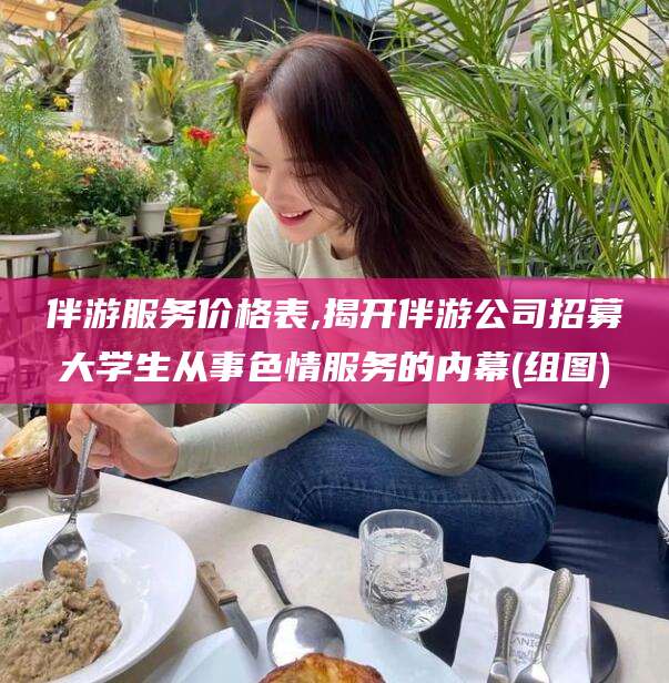琼海伴游服务价格表,揭开伴游公司招募大学生从事色情服务的内幕(组图)