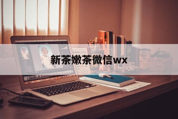 琼海包含新茶嫩茶微信wx的词条