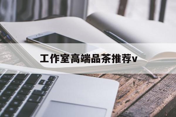 琼海南充高端品茶v最新资讯（谁能告诉我哪里有琼海工作室高端品茶推荐v？）